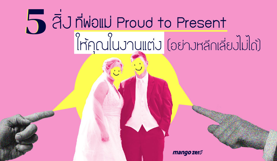 5 สิ่งที่พ่อแม่ Proud to Present ให้คุณในงานแต่ง (อย่างหลีกเลี่ยงไม่ได้)