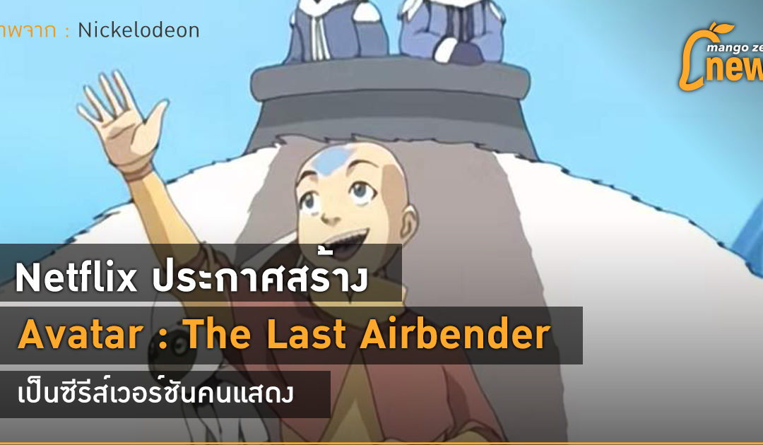 Netflix ประกาศสร้าง Avatar : The Last Airbender เป็นซีรีส์เวอร์ชันคนแสดง