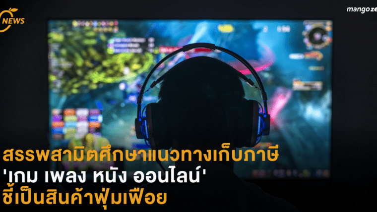 สรรพสามิตศึกษาแนวทางเก็บภาษี 'เกม เพลง หนัง ออนไลน์' ชี้เป็นสินค้าฟุ่มเฟือย