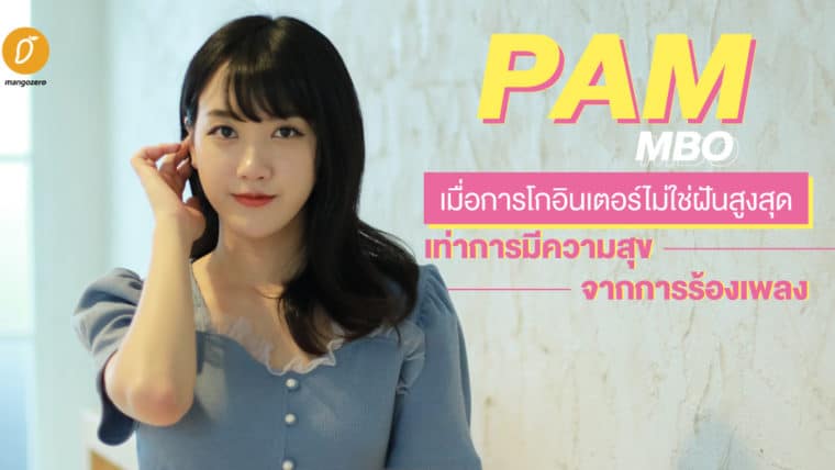 PAM MBO เมื่อการโกอินเตอร์ไม่ใช่ฝันสูงสุด เท่าการมีความสุขจากการร้องเพลง