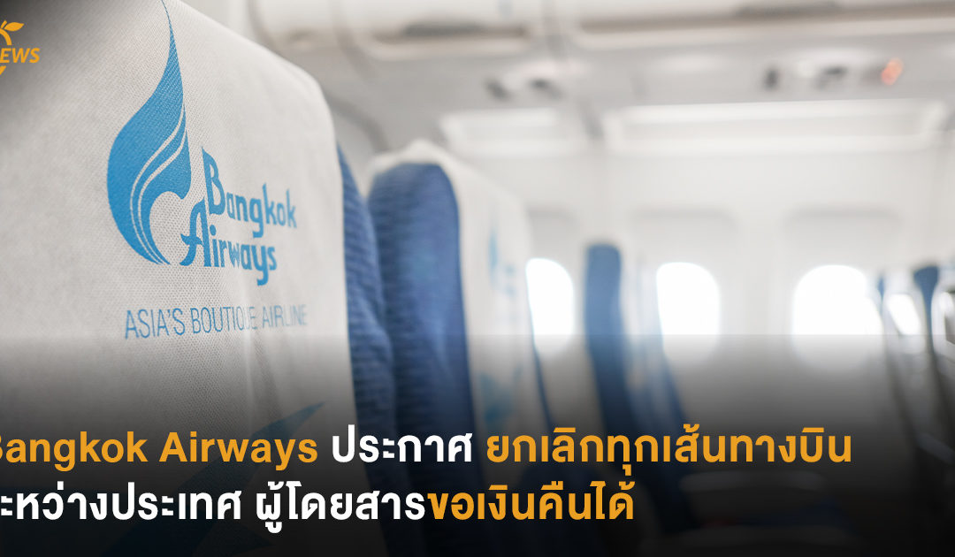 Bangkok Airways ประกาศยกเลิกทุกเส้นทางบินระหว่างประเทศ ผู้โดยสารขอเงินคืนได้
