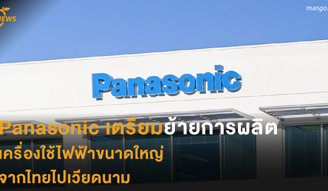 Panasonic เตรียมย้ายการผลิตเครื่องใช้ไฟฟ้าขนาดใหญ่ จากไทยไปเวียดนาม 