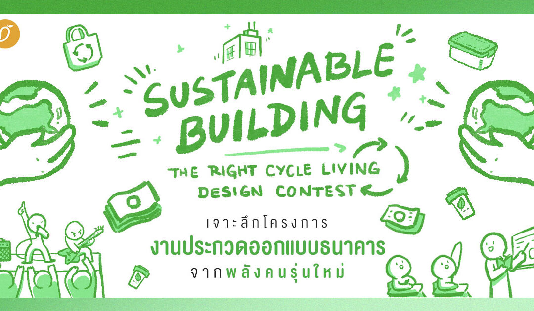 เจาะลึกโครงการ “SUSTAINABLE BUILDING: THE RIGHT CYCLE LIVING DESIGN CONTEST” งานประกวดออกแบบธนาคารจากพลังคนรุ่นใหม่