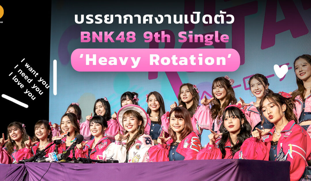 บรรยากาศงานเปิดตัว BNK48 9th Single ‘Heavy Rotation’ ที่จะพาใจของทุกคนหมุนไปด้วยกันด้วยความสนุก!