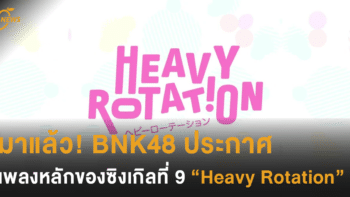 มาแล้ว! BNK48 ประกาศเพลงหลักของซิงเกิลที่ 9 'Heavy Rotation'