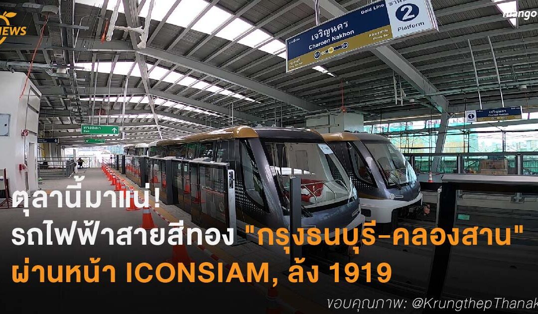 ตุลานี้มาแน่! รถไฟฟ้าสายสีทอง “กรุงธนบุรี-คลองสาน” ผ่านหน้า ICONSIAM, ล้ง 1919