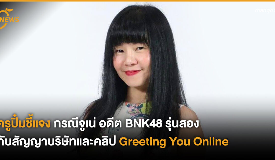 ครูปิ๋มชี้แจง กรณีจูเน่ อดีต BNK48 รุ่นสอง กับสัญญาบริษัทและคลิป Greeting You Online