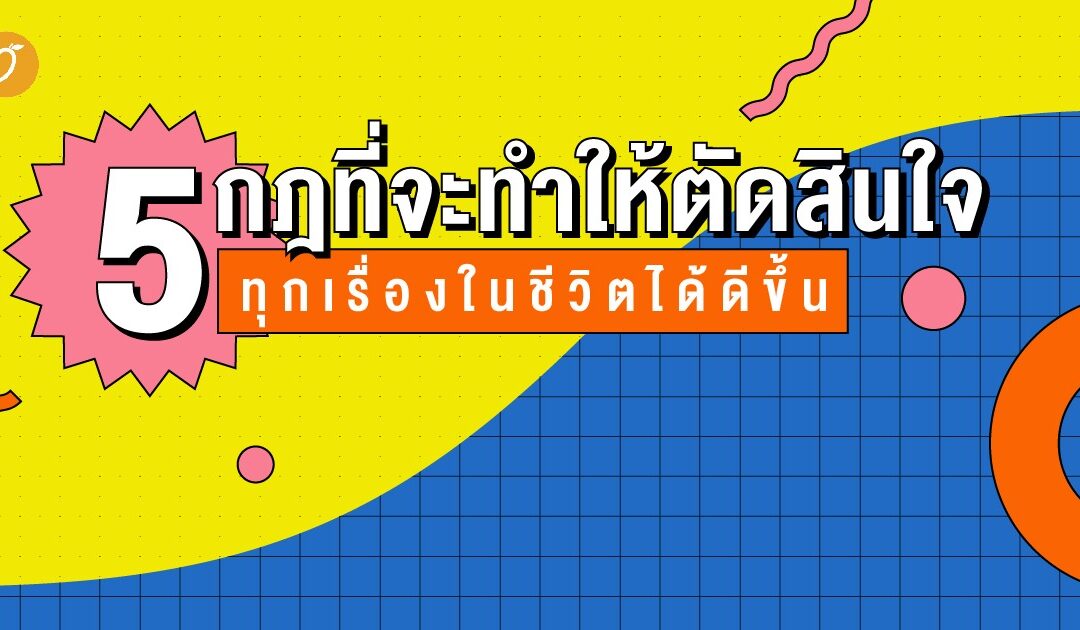 5 กฎที่จะทำให้ตัดสินใจทุกเรื่องในชีวิตได้ดีขึ้น