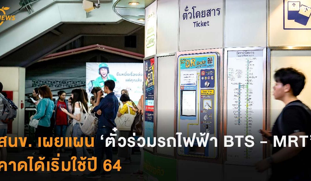 สนข. เผยแผน  “ตั๋วร่วมรถไฟฟ้า BTS – MRT” คาดได้เริ่มใช้ปี 64