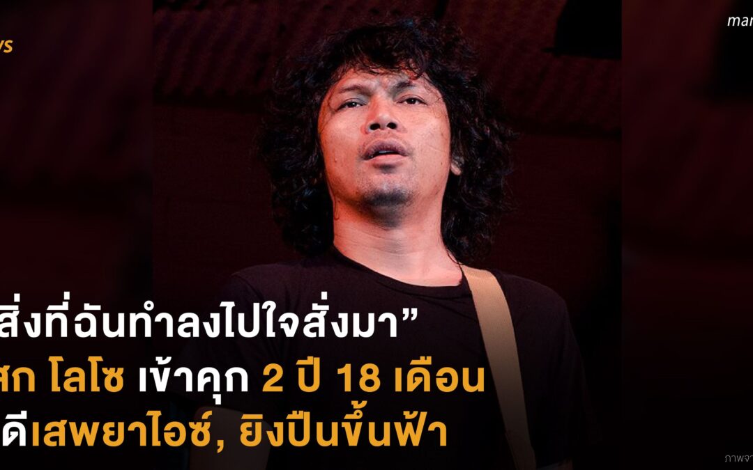 “สิ่งที่ฉันทำลงไปใจสั่งมา” เสก โลโซ เข้าคุก 2 ปี 18 เดือน คดีเสพยาไอซ์, ยิงปืนขึ้นฟ้า