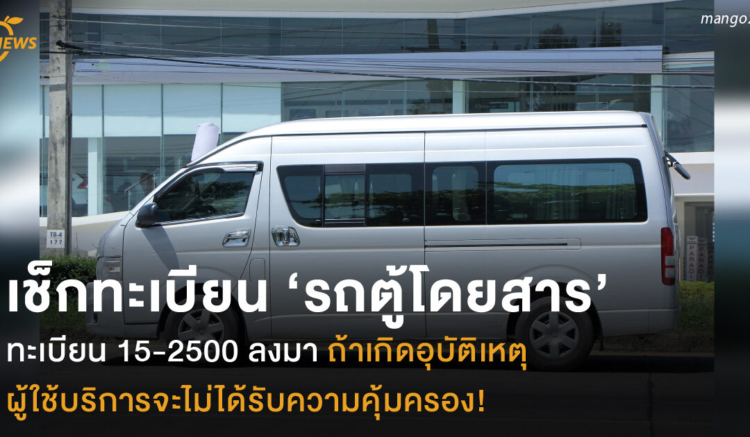 เช็กทะเบียน ‘รถตู้โดยสาร’  ทะเบียน 15-2500 ลงมา ถ้าเกิดอุบัติเหตุ  ผู้ใช้บริการจะไม่ได้รับความคุ้มครอง!