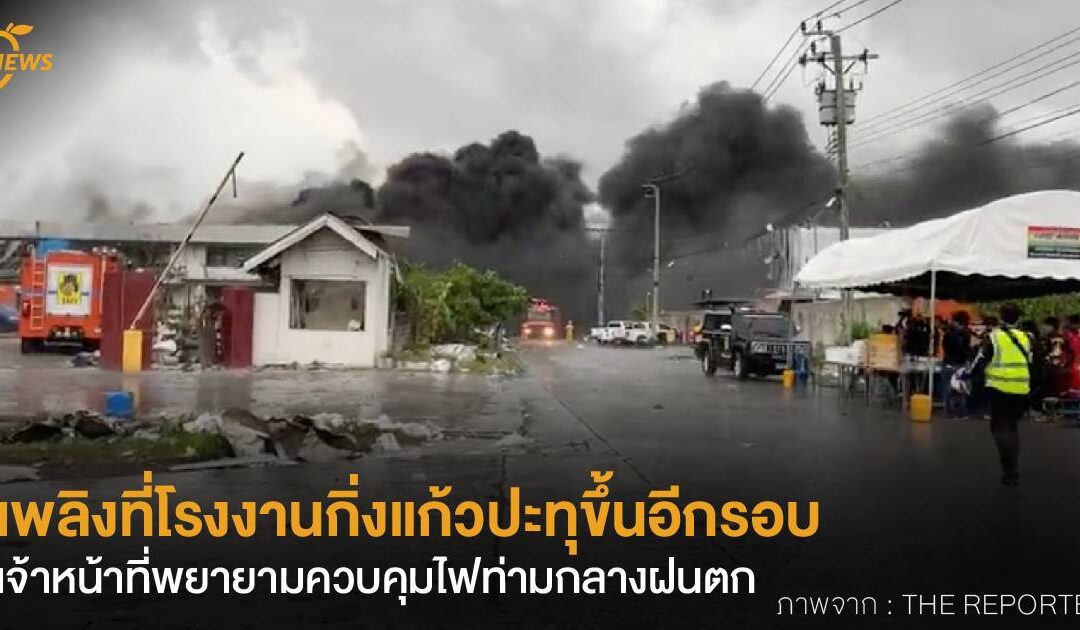 เพลิงที่โรงงานกิ่งแก้วปะทุขึ้นอีกรอบ เจ้าหน้าที่พยายามควบคุมไฟท่ามกลางฝนตก