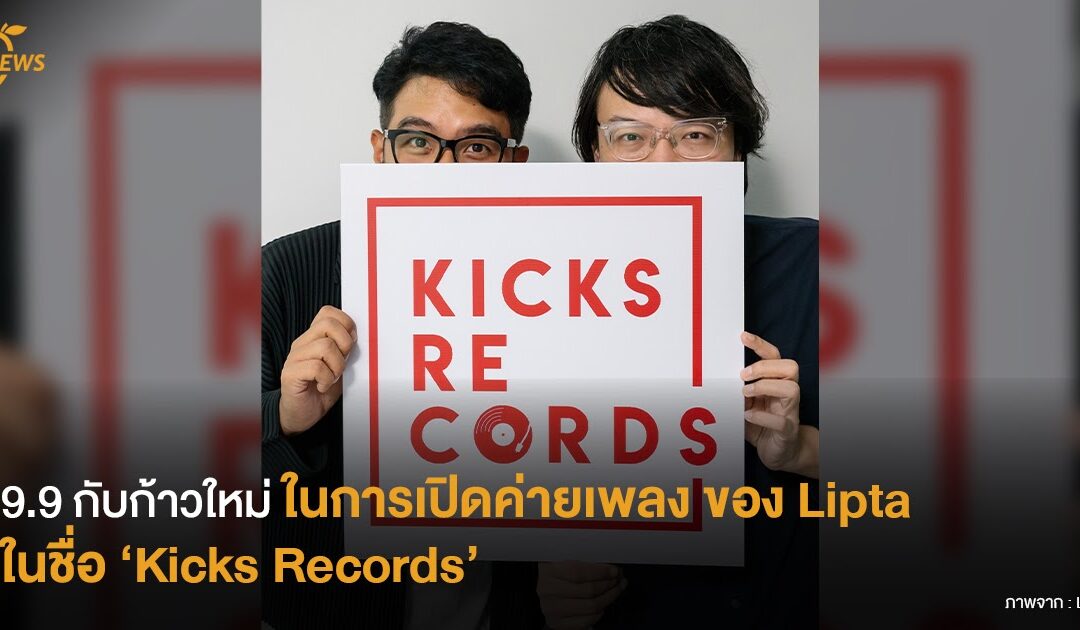 9.9 กับก้าวใหม่ในการเปิดค่ายเพลง  ของ Lipta ในชื่อ ‘Kicks Records’ 
