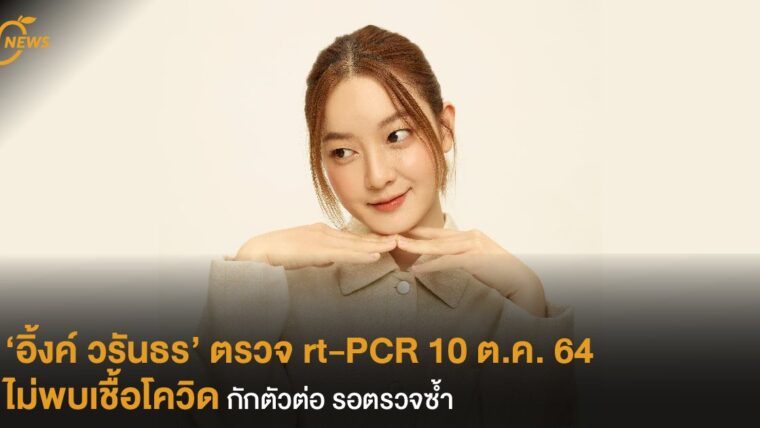 ‘อิ้งค์ วรันธร’ ตรวจ rt-PCR 10 ต.ค. 64 ไม่พบเชื้อโควิด กักตัวต่อ รอตรวจซ้ำ