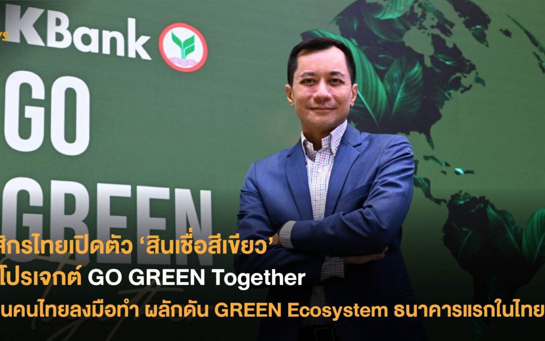 กสิกรไทยเปิดตัว ‘สินเชื่อสีเขียว’ ในโปรเจกต์ GO GREEN Together ชวนคนไทยลงมือทำ ผลักดัน GREEN Ecosystem ธนาคารแรกในไทย