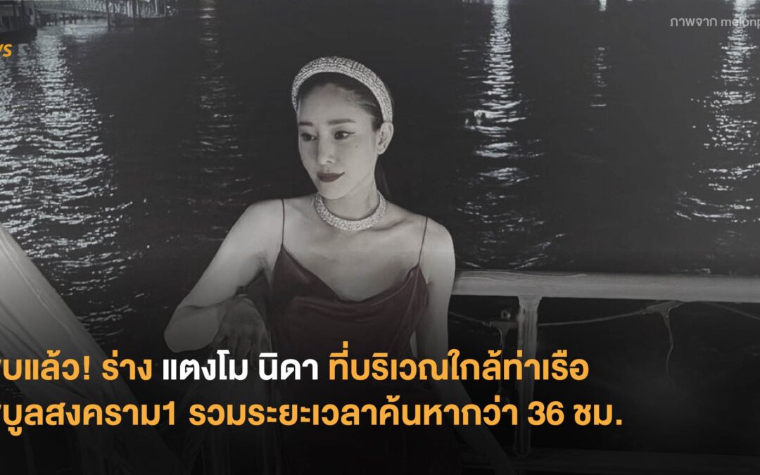 พบแล้ว! ร่างแตงโม นิดา ที่บริเวณใกล้ท่าเรือพิบูลสงคราม 1 รวมระยะเวลาค้นหากว่า 36 ชม.