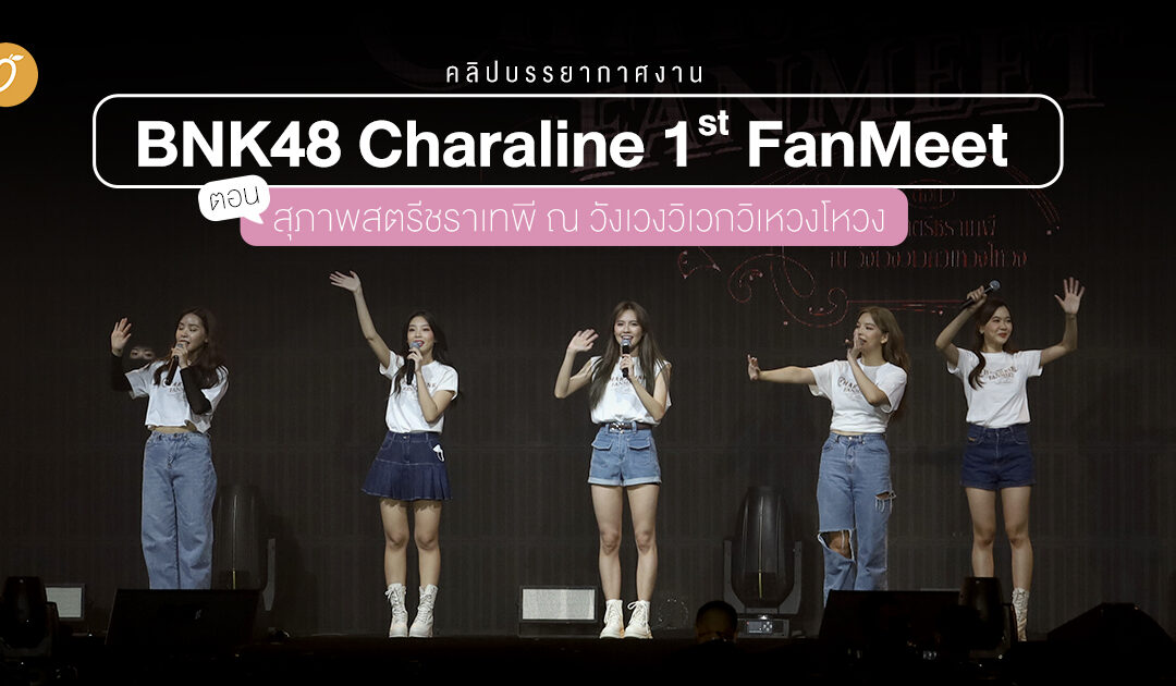 คลิปบรรยากาศ BNK48 Charaline 1st Fanmeet ตอน สุภาพสตรีชราเทพี ณ วังเวงวิเวกวิเหวงโหวง ที่ Union Mall