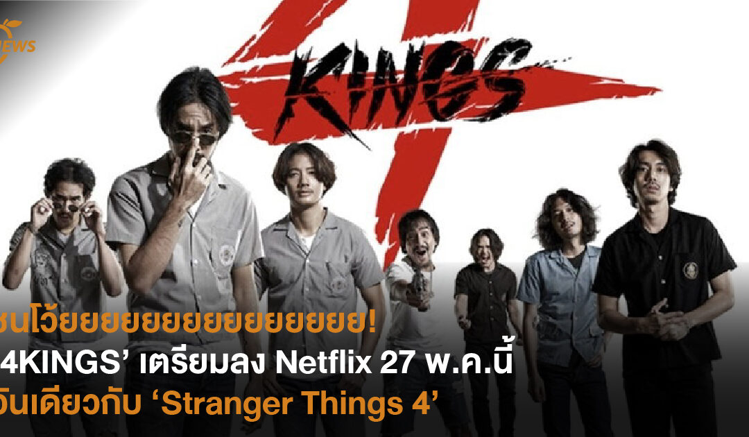 ชนโว้ยยยยยยยยยยยย!  ‘4KINGS’ เตรียมลงฉาย Netflix  27 พ.ค.นี้ วันเดียวกับ ‘Stranger Things 4’