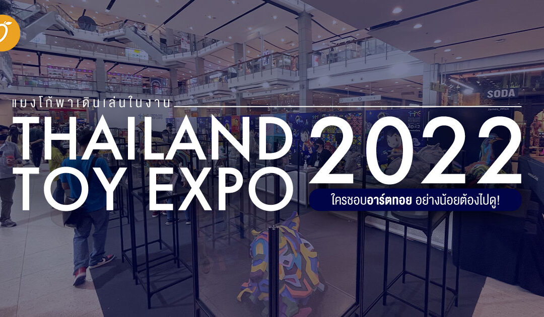 แมงโก้พาเดินเล่นในงาน Thailand Toy Expo 2022 ใครชอบอาร์ตทอย อย่างน้อยต้องไปเดินดู!