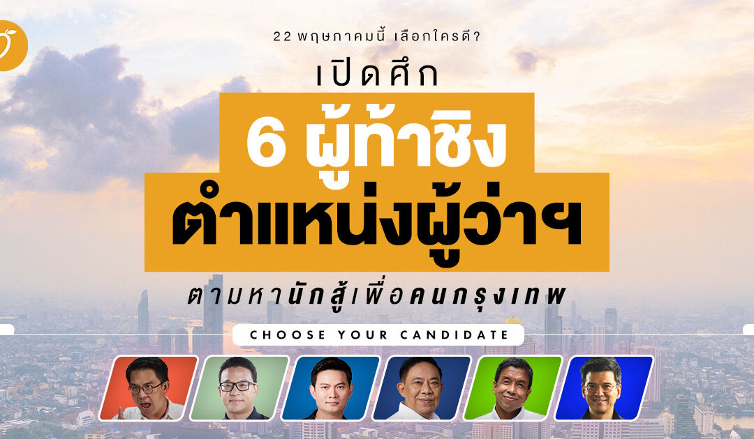 22 พฤษภาคมนี้ เลือกใครดี? เปิดศึก 6 ผู้ท้าชิงตำแหน่งผู้ว่าฯ ตามหานักสู้เพื่อคนกรุงเทพ