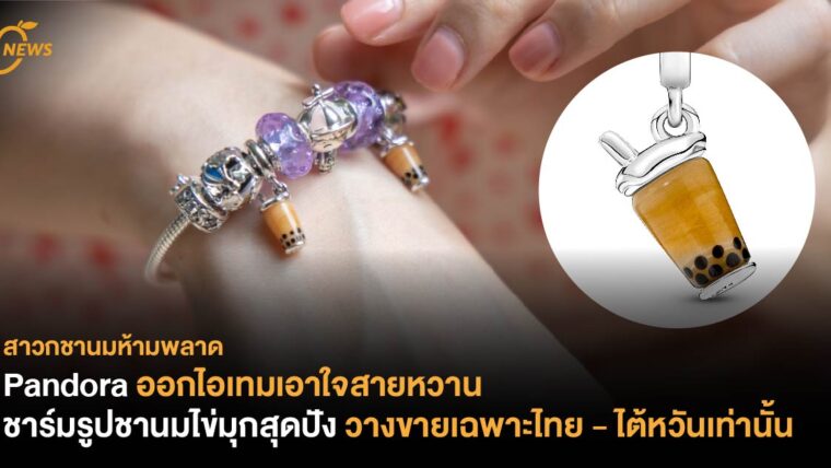 Pandora ออกไอเทมเอาใจสายหวาน ชาร์มรูปชานมไข่มุกสุดปัง  วางขายเฉพาะไทย - ไต้หวันเท่านั้น