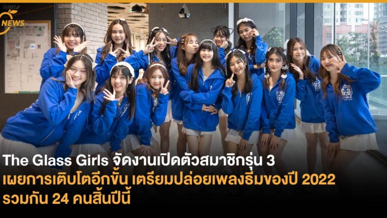 The Glass Girls จัดงานเปิดตัวสมาชิกรุ่น 3  เผยการเติบโตอีกขั้น เตรียมปล่อยเพลงธีมของปี 2022  รวมกัน 24 คนสิ้นปีนี้