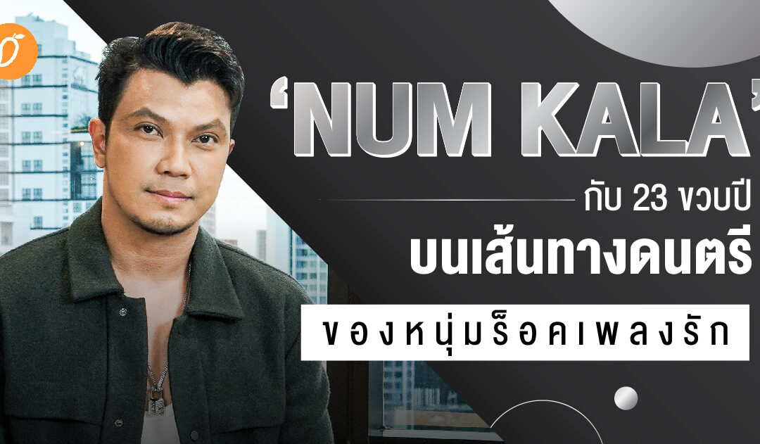 NUM KALA กับ 23 ขวบปีบนเส้นทางดนตรีของหนุ่มร็อคเพลงรัก 