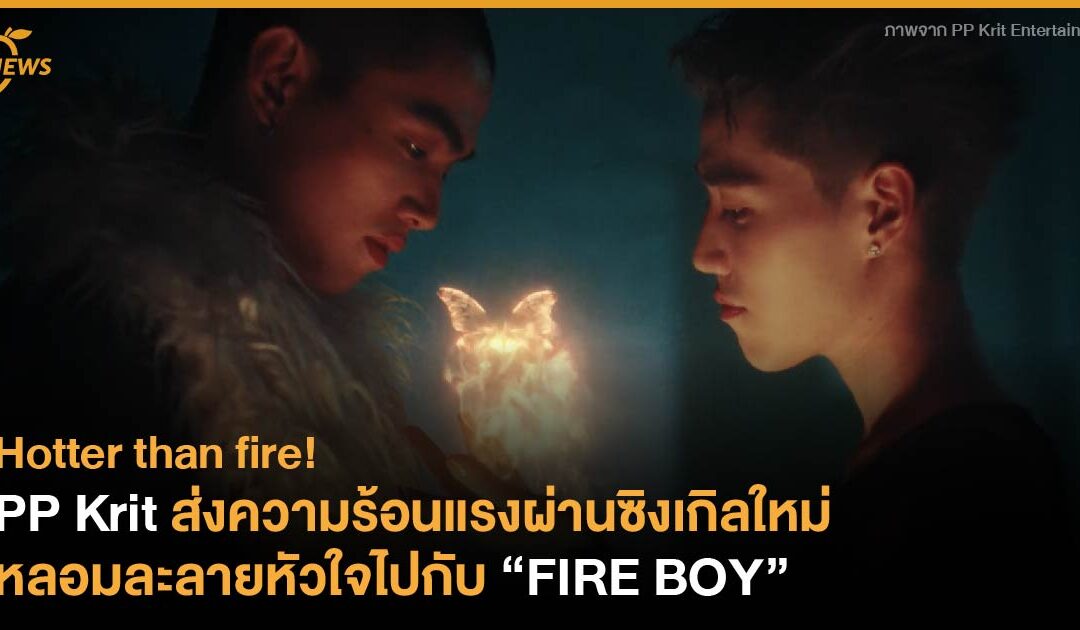 PP Krit ส่งความร้อนแรงผ่านซิงเกิลใหม่ หลอมละลายหัวใจไปกับ “FIRE BOY”