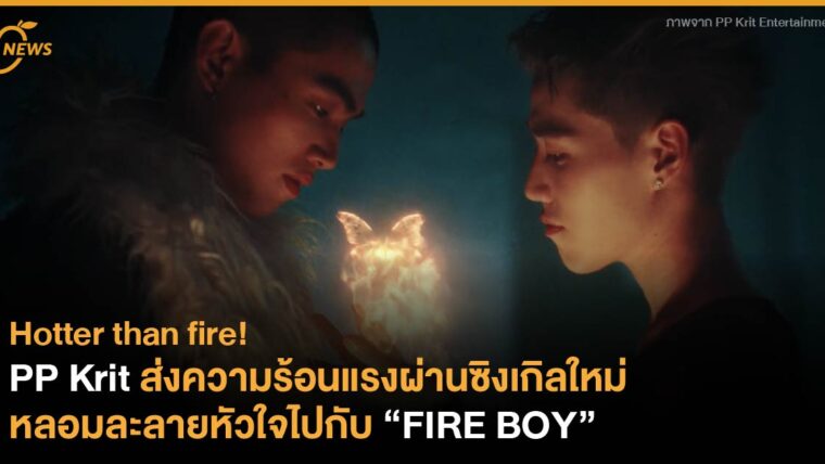 PP Krit ส่งความร้อนแรงผ่านซิงเกิลใหม่ หลอมละลายหัวใจไปกับ “FIRE BOY”