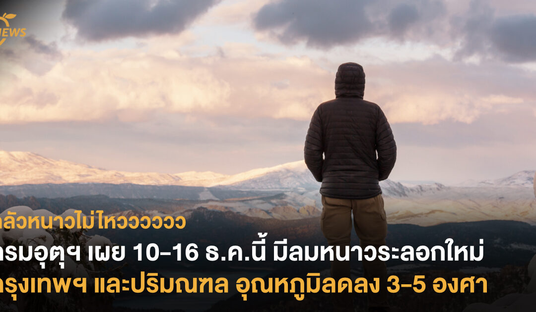 กรมอุตุฯ เผย 10-16 ธ.ค.นี้ มีลมหนาวระลอกใหม่ กรุงเทพฯ – ปริมณฑล อุณหภูมิลดลง 3-5 องศา