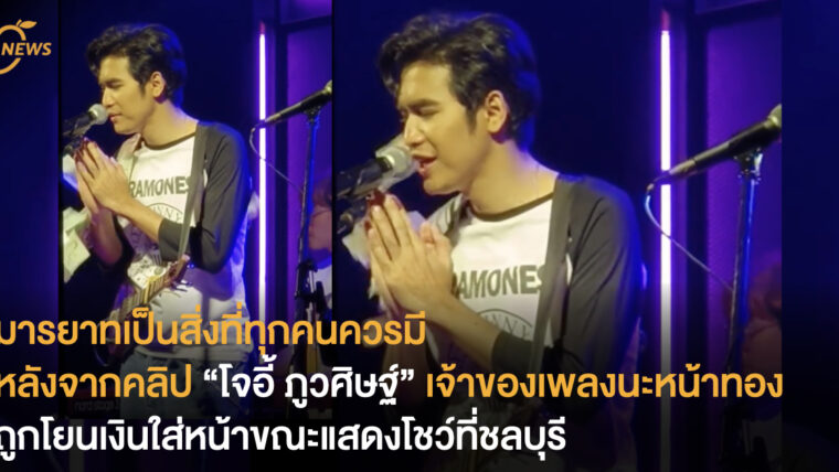 มารยาทเป็นสิ่งที่ทุกคนควรมี หลังจากคลิป “โจอี้ ภูวศิษฐ์” เจ้าของเพลงนะหน้าทอง ถูกโยนเงินใส่หน้าขณะแสดงโชว์ที่ชลบุรี