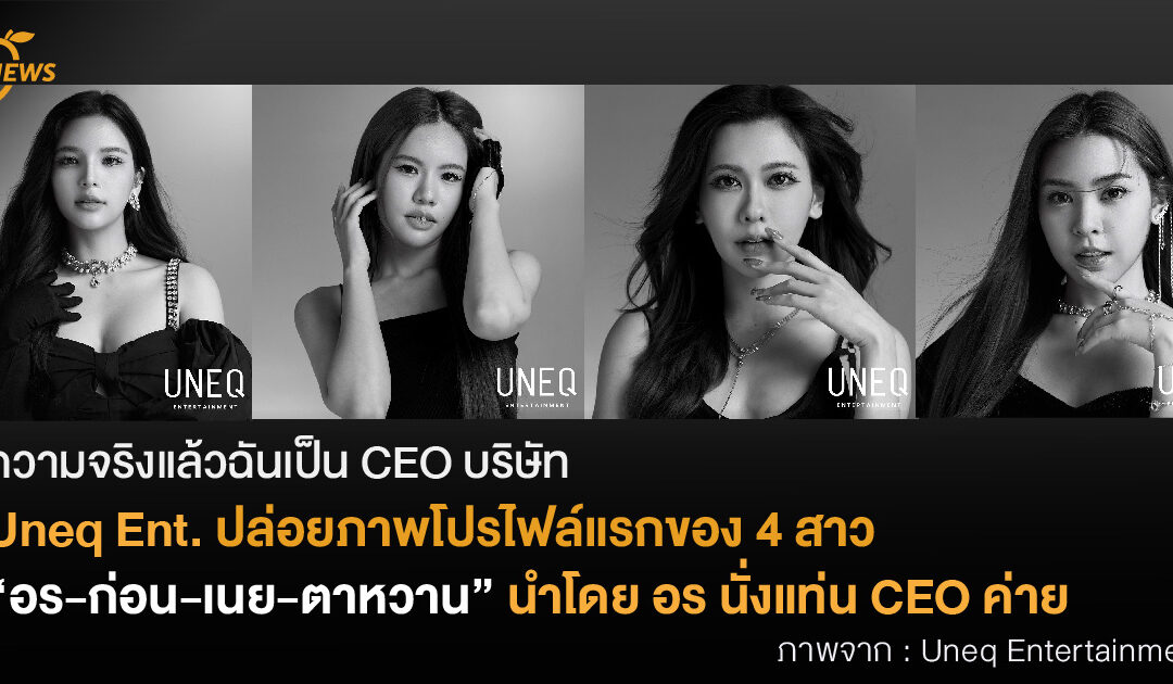 ความจริงแล้วฉันเป็น CEO บริษัท  Uneq Ent. ปล่อยภาพโปรไฟล์แรกของ 4 สาว นำโดย อร-ก่อน-เนย-ตาหวาน