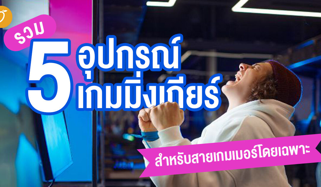 รวม 5 อุปกรณ์เกมมิ่งเกียร์ สำหรับสายเกมเมอร์โดยเฉพาะ