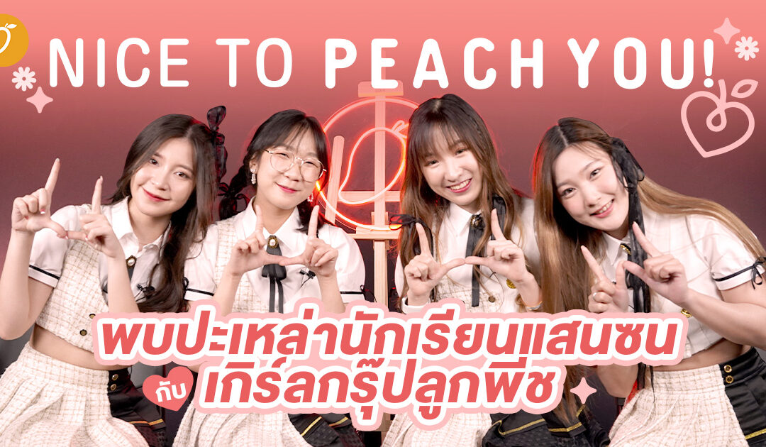 Nice to Peach You! พบปะเหล่านักเรียนแสนซนจากเกิร์ลกรุ๊ปลูกพีช