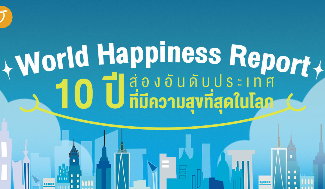 เปิดบันทึก World Happiness Report 10 ปี ส่องอันดับ “ประเทศที่มีความสุขที่สุดในโลก”