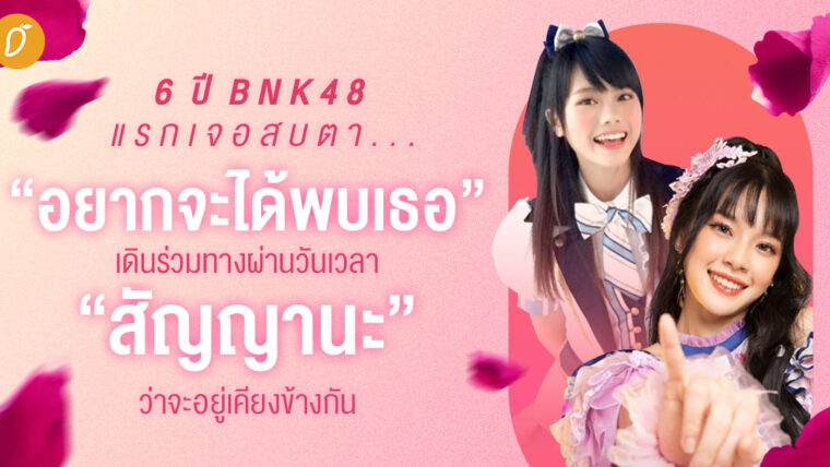 6 ปี BNK48 แรกเจอสบตา...”อยากจะได้พบเธอ” เดินร่วมทางผ่านวันเวลา “สัญญานะ” ว่าจะอยู่เคียงข้างกัน