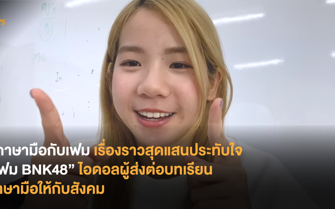 #ภาษามือกับเฟม เรื่องราวสุดแสนประทับใจ “เฟม BNK48” ไอดอลผู้ส่งต่อบทเรียนภาษามือให้กับสังคม