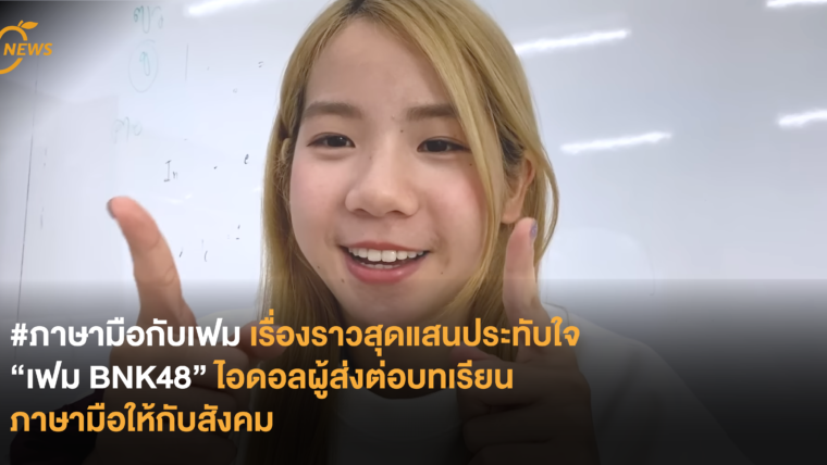 #ภาษามือกับเฟม เรื่องราวสุดแสนประทับใจ “เฟม BNK48” ไอดอลผู้ส่งต่อบทเรียนภาษามือให้กับสังคม