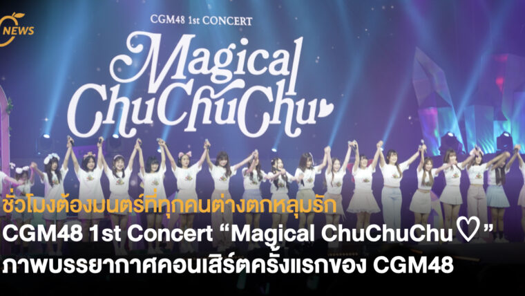 ชั่วโมงต้องมนตร์ที่ทุกคนต่างตกหลุมรัก  CGM48 1st Concert “Magical ChuChuChu♡” ภาพบรรยากาศคอนเสิร์ตครั้งแรกของ CGM48