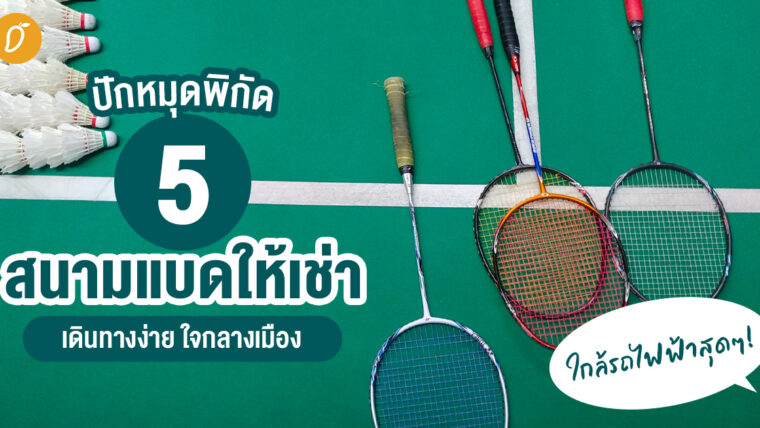 ปักหมุดพิกัด 5 สนามแบดให้เช่า เดินทางง่าย ใจกลางเมือง