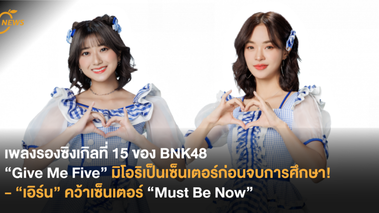 เพลงรองซิงเกิลที่ 15 ของ BNK48 - “Give Me Five” มิโอริเป็นเซ็นเตอร์ก่อนจบการศึกษา! - “เอิร์น” เป็นเซ็นเตอร์ “Must Be Now” ด้วยคะแนนสอบเต้น