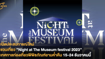 เปิดประสบการณ์ใหม่ ชวนเที่ยว “Night at The Museum festival 2023” เทศกาลท่องเที่ยวพิพิธภัณฑ์ยามค่ำคืน 15-24 ธันวาคมนี้