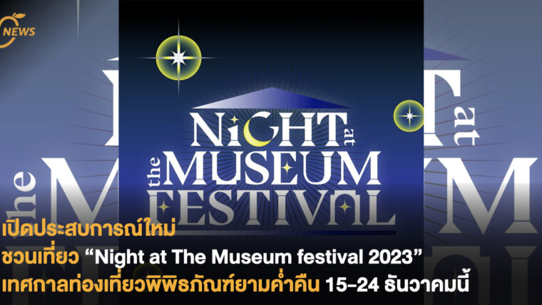 เปิดประสบการณ์ใหม่ ชวนเที่ยว “Night at The Museum festival 2023” เทศกาลท่องเที่ยวพิพิธภัณฑ์ยามค่ำคืน 15-24 ธันวาคมนี้