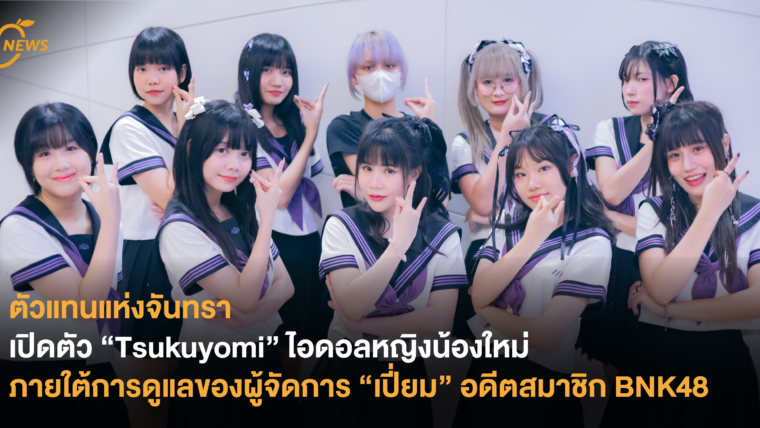 เปิดตัว “Tsukuyomi” ไอดอลหญิงน้องใหม่ ภายใต้การดูแลของผู้จัดการ “เปี่ยม” อดีตสมาชิก BNK48