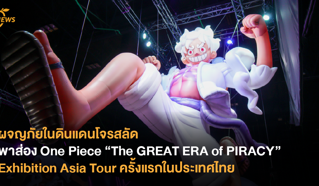 ผจญภัยในดินแดนโจรสลัด พาส่อง One Piece “The GREAT ERA of PIRACY” Exhibition Asia Tour ครั้งแรกในประเทศไทย