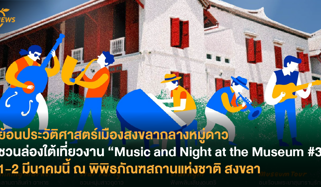 ย้อนประวัติศาสตร์เมืองสงขลากลางหมู่ดาว ชวนล่องใต้เที่ยวงาน “Music and Night at the Museum #3” 1-2 มีนาคมนี้