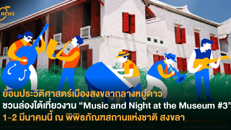 ย้อนประวัติศาสตร์เมืองสงขลากลางหมู่ดาว ชวนล่องใต้เที่ยวงาน “Music and Night at the Museum #3” 1-2 มีนาคมนี้