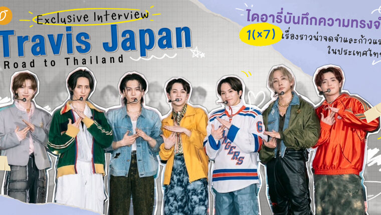 [Exclusive Interview] Travis Japan : Road to Thailand ไดอารี่บันทึกความทรงจำ 1(x7) เรื่องราวน่าจดจำและก้าวแรกในประเทศไทย!