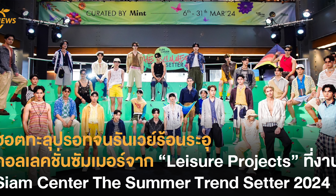 ฮอตทะลุปรอทจนรันเวย์ร้อนระอุ กับ คอลเลคชั่นซัมเมอร์จาก “” ที่งาน Siam Center The Summer Trend Setter 2024