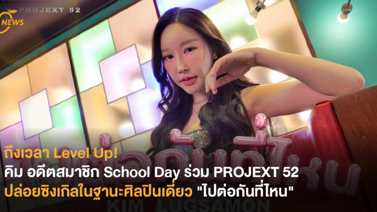 ถึงเวลา Level Up! คิม อดีตสมาชิก School Day ร่วม PROJEXT 52 ปล่อยซิงเกิลในฐานะศิลปินเดี่ยว 